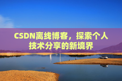 CSDN离线博客，探索个人技术分享的新境界